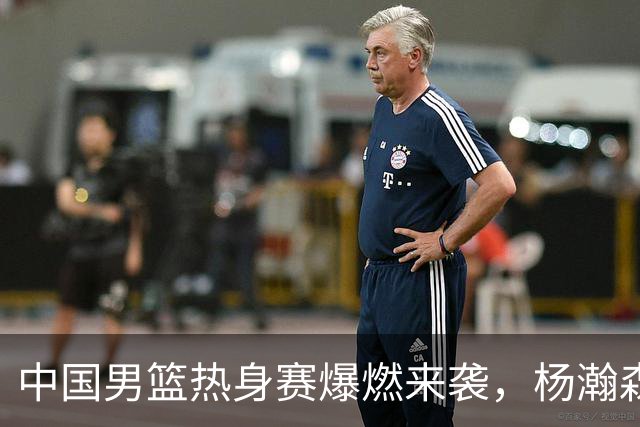 中国男篮热身赛爆燃来袭，杨瀚森时隔486天归队 郭导提三点要求！
